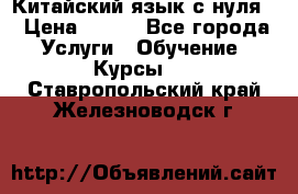 Китайский язык с нуля. › Цена ­ 750 - Все города Услуги » Обучение. Курсы   . Ставропольский край,Железноводск г.